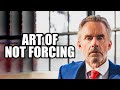 ART OF NOT FORCING - Jordan Peterson (Best Motivational Speech)