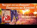 До сих пор чего-то не хватает? Во Христе - полнота... Жанна Привалова