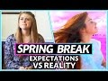 SPRING BREAK: EXPECTATIONS vs REALITY