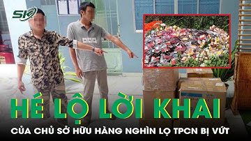 Hé lộ lời khai của chủ sở hữu hàng nghìn lọ thực phẩm chức năng bị vứt bỏ ở TP.HCM | SKĐS