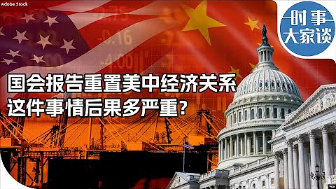 时事大家谈：国会报告重置美中经济关系，这件事情后果多严重？ - 天天要闻