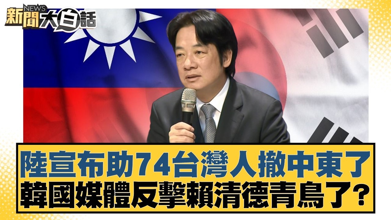 陸宣布助74台灣人撤中東了　韓國媒體反擊賴清德青鳥了？【#新聞大白話】20260310-7｜#謝龍介 #謝寒冰 #何景榮