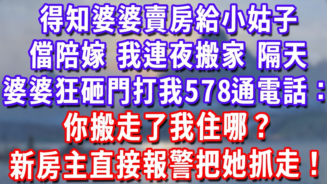 得知婆婆賣房給小姑子儅陪嫁，我連夜搬家，隔天婆婆狂砸門打我578通電話：你搬走了我住哪？新房主直接報警把她抓走！#深夜講故事#為人處世#生活經驗#情感故事#故事#小說#戀愛#情感#婚姻