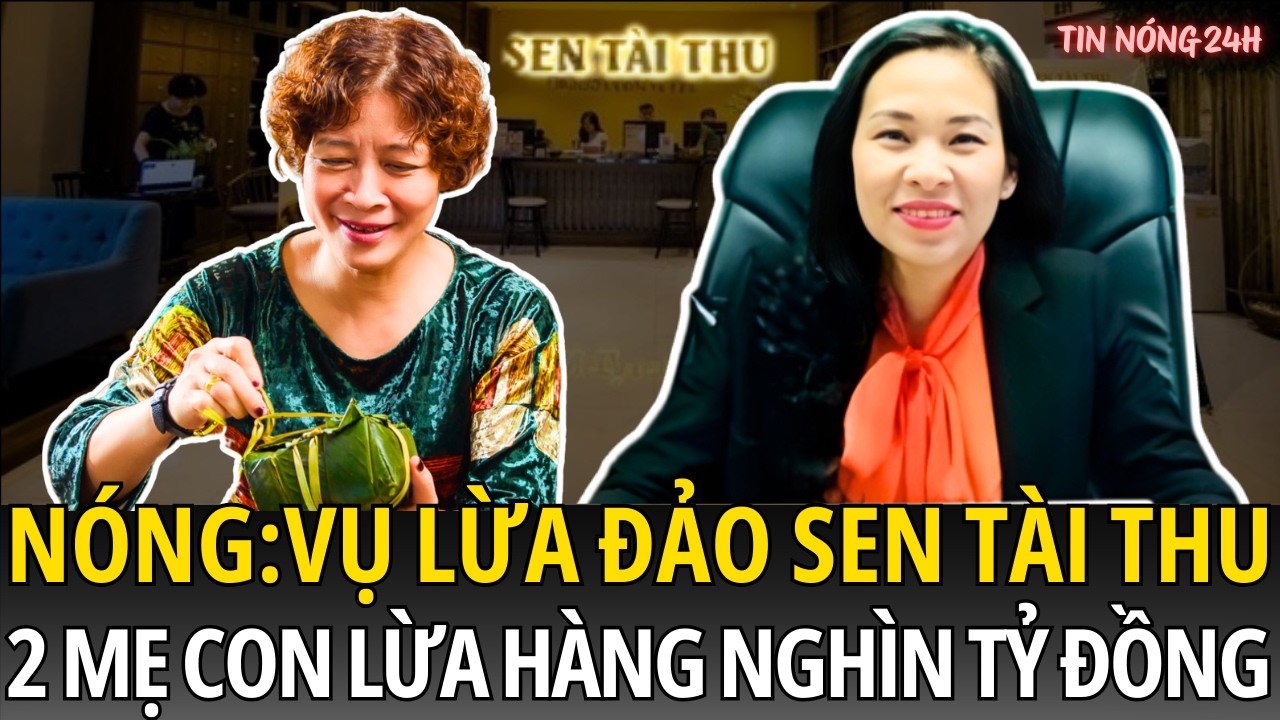 Vụ Lừa Đảo Sen Tài Thu: Mẹ Con Chủ Tịch Tập Đoàn Chiếm Đoạt Hàng Nghìn Tỷ Đồng Tại Hà Nội | Tin Nóng