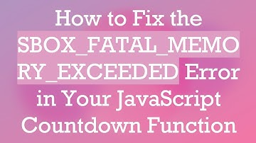 How to Fix the SBOX_FATAL_MEMORY_EXCEEDED Error in Your JavaScript Countdown Function