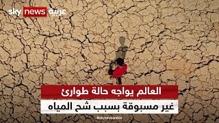 العالم يواجه حالة طوارئ غير مسبوقة بسبب شح المياه