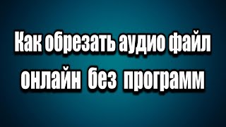 Как обрезать аудио файл, музыку, песню онлайн без программ