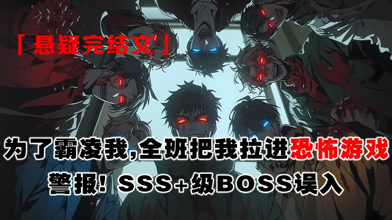 💢 《恐怖遊戲：無人生還》：爲了霸凌我，全班把我拉進恐怖遊戲。他們笑着將我踹入怪物堆，求饒聲裏，我露出了血紅的眼睛。系統突然爆鳴：警報，SSS+級BOSS誤入！！！