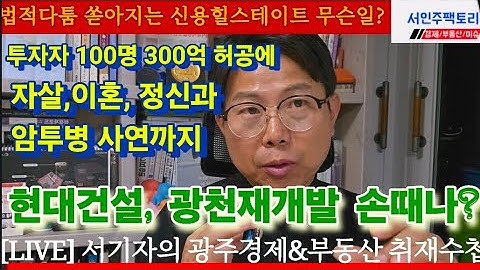 [LIVE] "100명이 300억 사기당했다(?)" 신용힐스테이트 무슨일. 현대건설, 광천재개발 철수하나. 광주AI호구설. 한국건설 현재 공매 안나간다.