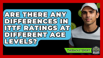 Are There Any Differences In ITTF Ratings At Different Age Levels? - The Racket Xpert