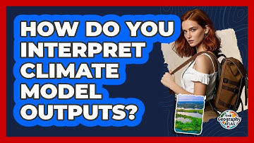 How Do You Interpret Climate Model Outputs? - The Geography Atlas