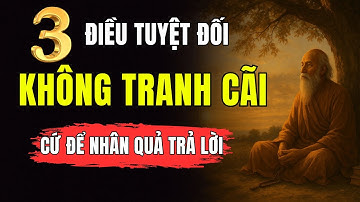Cổ Nhân Dạy: Ở Đời Có 3 Thứ Tuyệt Đối KHÔNG TRANH CÃI – Cứ Để NHÂN QUẢ Trả Lời