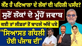 ਕੌਣ ਹੈ ਪਟਿਆਲਾ ਦੇ ਲੋਕਾਂ ਦੀ ਪਹਿਲੀਂ ਪਸੰਦ ? ਸੁਣੋਂ ਲੋਕਾਂ ਦੇ ਮੂੰਹੋਂ ਜਵਾਬ ਕਈ ਤਾਂ ਲੀਡਰਾਂ ਤੋਂ ਬਾਹਲੇ ਅੱਕੇ ਪਏ