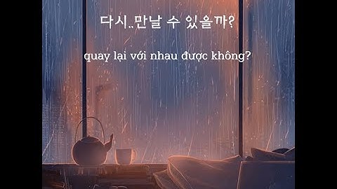 [Học tiếng Hàn qua hội thoại] 우리가 다시 만날 수 있을까? «Chúng ta quay lại được không?»