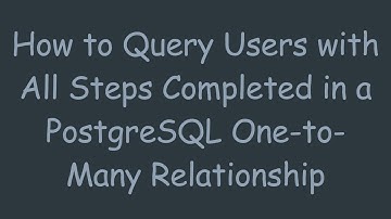 How to Query Users with All Steps Completed in a PostgreSQL One-to-Many Relationship