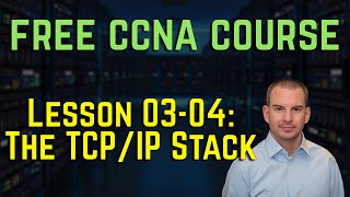 Free CCNA 200-301 Course 03-04: The TCP/IP Stack - Transmission Control Protocol / Internet Protocol