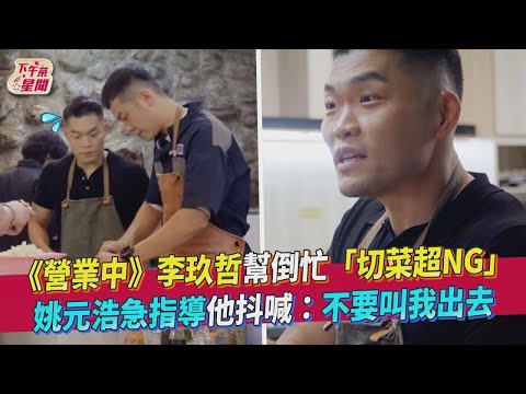 【星聞爆爆】《來吧 ！營業中》李玖哲幫倒忙「切菜超NG」姚元浩急指導他抖喊：不要叫我出去