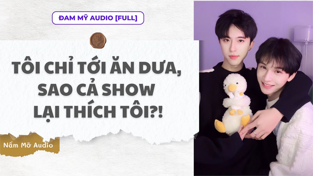 TRUYỆN BOY LOVE | TÔI CHỈ TỚI ĂN DƯA, SAO CẢ SHOW LẠI THÍCH TÔI?! | AUDIO ĐAM MỸ FULL | NẤM MỠ AUDIO