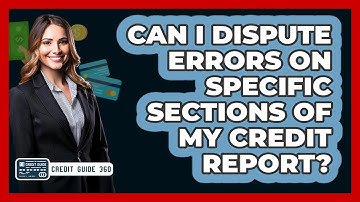 Can I Dispute Errors On Specific Sections Of My Credit Report? - CreditGuide360.com