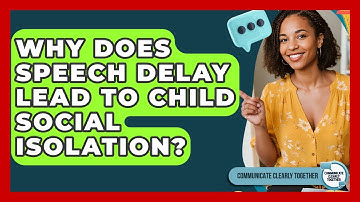 Why Does Speech Delay Lead To Child Social Isolation? - Communicate Clearly Together