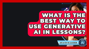 What Is The Best Way To Use Generative AI In Lessons? - Safe AI for The Classroom