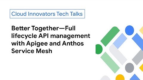 Better Together—Full lifecycle API management with Apigee and Anthos Service Mesh