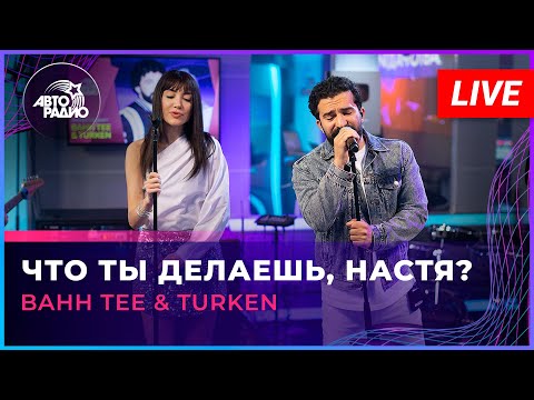 Bahh Tee & Turken - Что Ты Делаешь, Настя? (LIVE @ Авторадио)