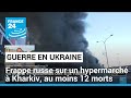 Ukraine  frappe russe sur un hypermarch  kharkiv au moins 12 morts  france 24