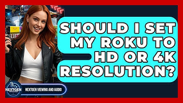 Should I Set My Roku To HD Or 4K Resolution? - NextGen Viewing and Audio