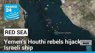 Yemen's Houthi rebels seize Israeli cargo ship in Red Sea • FRANCE 24 English