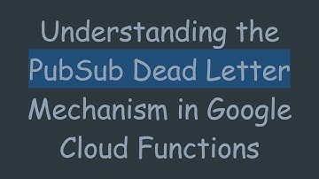 Understanding the PubSub Dead Letter Mechanism in Google Cloud Functions