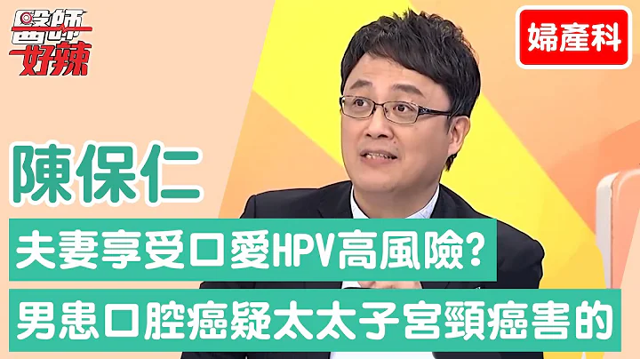 【妇产科】夫妻享受口爱HPV高风险？男患口腔癌怀疑「太太子宫颈癌」害的！【医师好辣】陈保仁 必看精彩片段 - 天天要闻