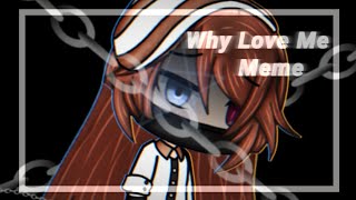 Why Love Me || Meme Gacha Life