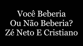 Zé Neto e Cristiano - VOCÊ Beberia OU não Beberia (Letras)