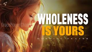 Wholeness Is Yours | Morning Prayer for Healing, Health, and God’s Blessing | Morning Prayer