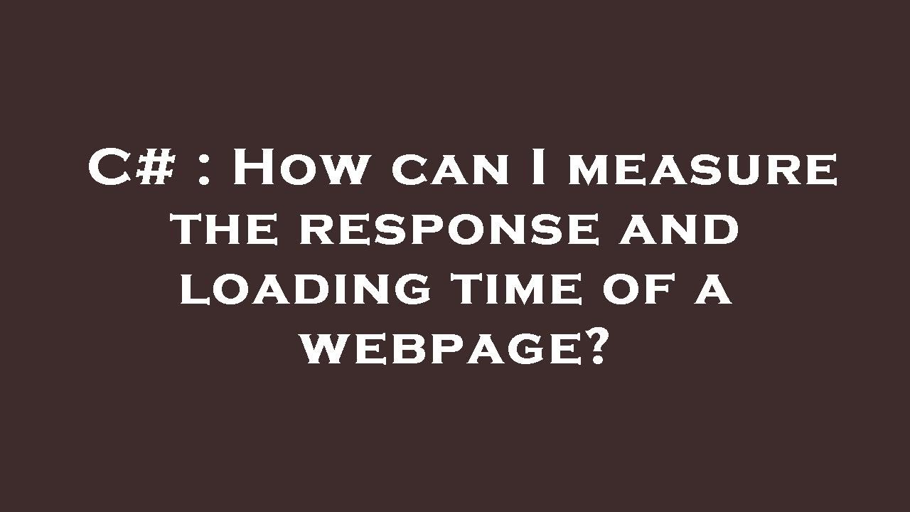 C# : How can I measure the response and loading time of a webpage?