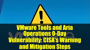 VMware Tools and Aria Operations 0-Day Vulnerability: CISA