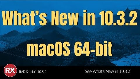 Whats New in RAD Studio 10.3.2 - macOS 64-Bit Support