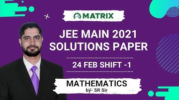 JEE Main 2021 Maths Paper Solution (24 Feb Shift 1) | Full Question Discussion by Matrix Experts