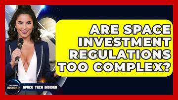 Are Space Investment Regulations Too Complex? - Space Tech Insider