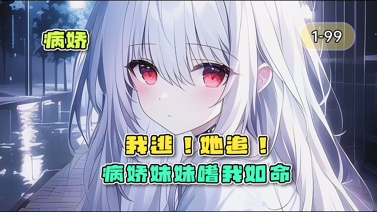 《我逃！她追！病娇妹妹嗜我如命》1-99章，相信我，这会是你见过最特别的病娇。