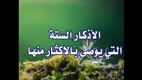 الاذكار السته التي يوصى بالإكثار منها