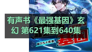 有声书《最强基因》玄幻 第621集到640集|  有聲書 | 多人有聲劇  |  長篇有聲小說  中文小说,时间杀手❤️#有声书 #广播剧 #有声小说  ❤️