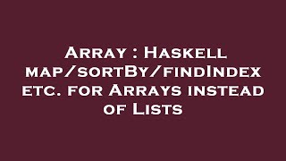 Array : Haskell map/sortBy/findIndex etc. for Arrays instead of Lists