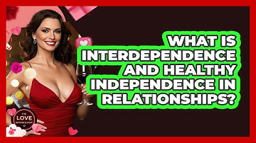 What Is Interdependence And Healthy Independence In Relationships? - The Love Workshop