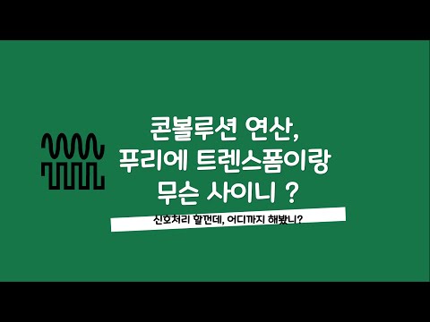신호처리 강의 - 003 콘볼루션 연산, 푸리에 트렌스폼이랑 무슨 사이니 ?