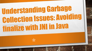 Understanding Garbage Collection Issues: Avoiding finalize with JNI in Java