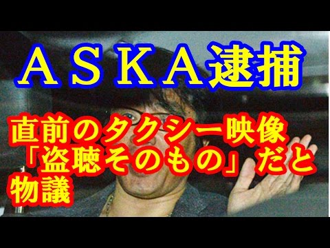 ASKA 覚せい剤で逮捕直前に「タクシー内映像オンエア」まさしく本人の言う「盗聴」そのものだ