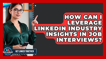 How Can I Leverage LinkedIn Industry Insights In Job Interviews? - Get Linked Together