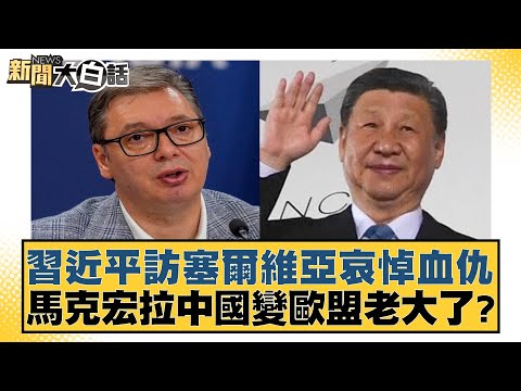 習近平訪塞爾維亞哀悼血仇 馬克宏拉中國變歐盟老大了？ 新聞大白話 20240508